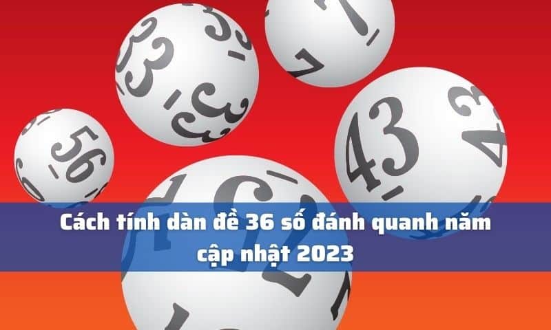 Cách tính dàn đề 36 số đánh quanh năm cập nhật 2023